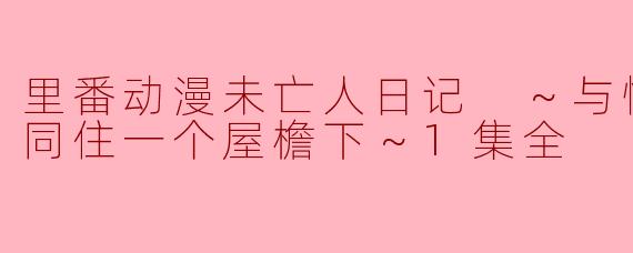 里番动漫未亡人日记 ～与憧憬的女人同住一个屋檐下～1集全